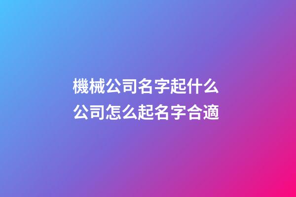 機械公司名字起什么 公司怎么起名字合適